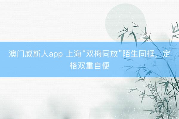 澳门威斯人app 上海“双梅同放”陌生同框，定格双重自便