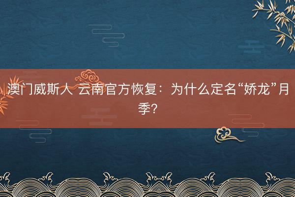 澳门威斯人 云南官方恢复：为什么定名“娇龙”月季？