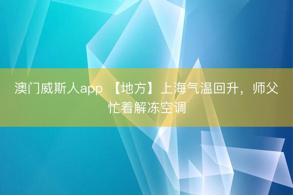 澳门威斯人app 【地方】上海气温回升，师父忙着解冻空调