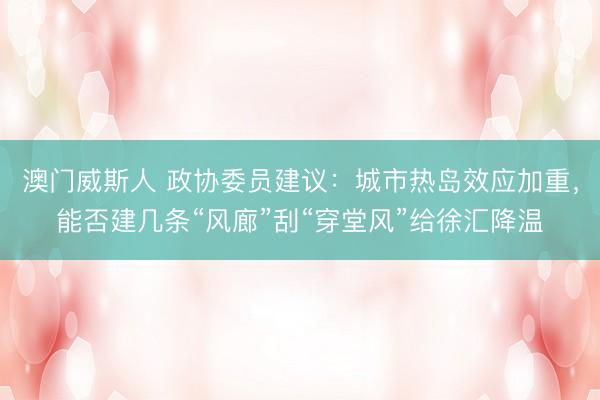 澳门威斯人 政协委员建议：城市热岛效应加重，能否建几条“风廊”刮“穿堂风”给徐汇降温