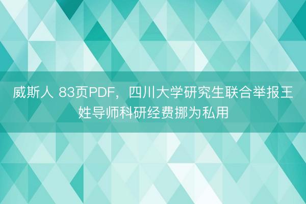 威斯人 83页PDF，四川大学研究生联合举报王姓导师科研经费挪为私用