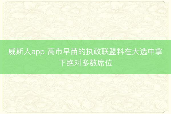 威斯人app 高市早苗的执政联盟料在大选中拿下绝对多数席位