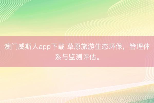 澳门威斯人app下载 草原旅游生态环保，管理体系与监测评估。