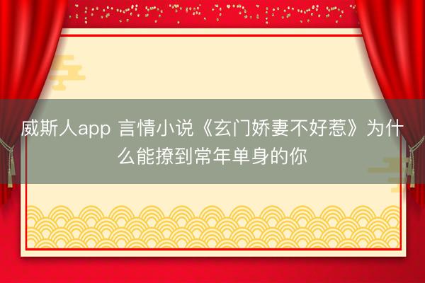 威斯人app 言情小说《玄门娇妻不好惹》为什么能撩到常年单身的你