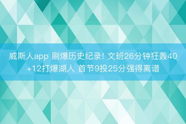 威斯人app 刷爆历史纪录! 文班26分钟狂轰40+12打爆湖人 首节9投25分强得离谱