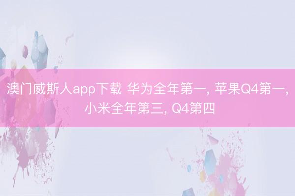 澳门威斯人app下载 华为全年第一, 苹果Q4第一, 小米全年第三, Q4第四