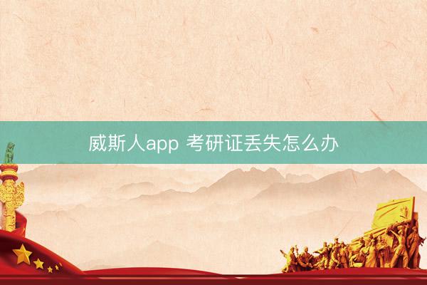威斯人app 考研证丢失怎么办