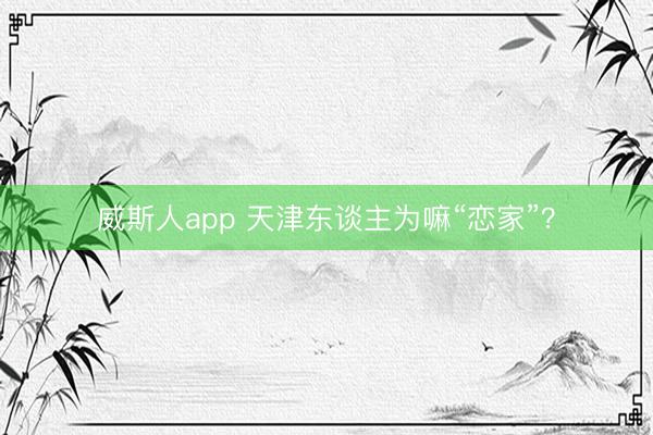 威斯人app 天津东谈主为嘛“恋家”？