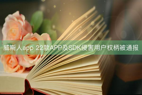 威斯人app 22款APP及SDK侵害用户权柄被通报