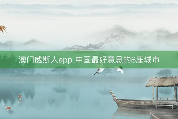 澳门威斯人app 中国最好意思的8座城市