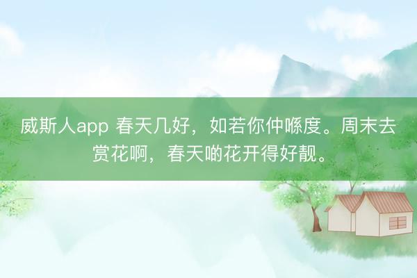 威斯人app 春天几好，如若你仲喺度。周末去赏花啊，<a href=