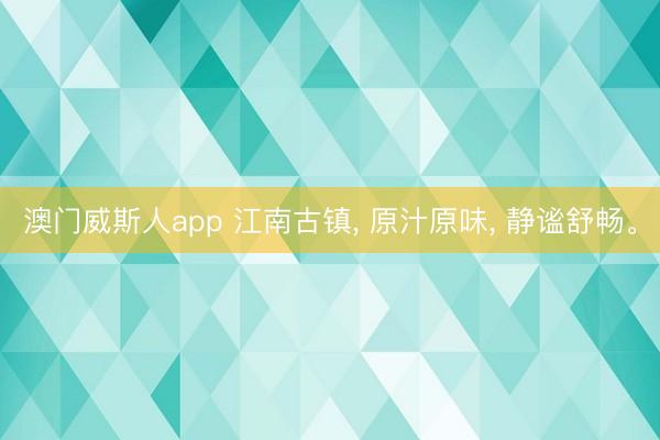 澳门威斯人app 江南古镇， 原汁原味， 静谧舒畅。