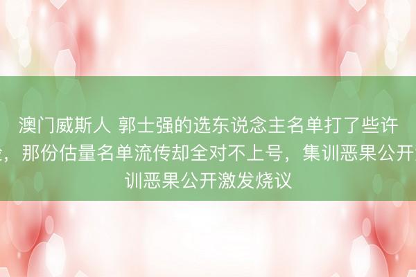 澳门威斯人 郭士强的选东说念主名单打了些许群众的脸，那份估量名单流传却全对不上号，集训恶果公开激发烧议