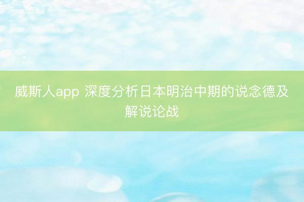威斯人app 深度分析日本明治中期的说念德及解说论战