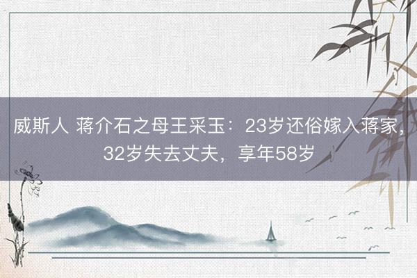 威斯人 蒋介石之母王采玉：23岁还俗嫁入蒋家，32岁失去丈夫，享年58岁