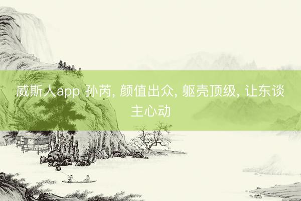 威斯人app 孙芮， 颜值出众，<a href=