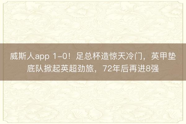 威斯人app 1-0！足总杯造惊天冷门，英甲垫底队掀起英超劲旅，72年后再进8强