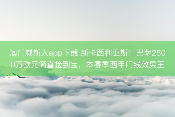 澳门威斯人app下载 新卡西利亚斯！巴萨2500万欧元简直捡到宝，本赛季西甲门线效果王