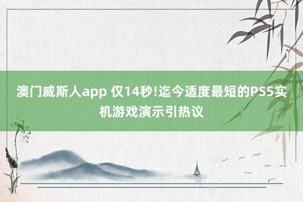 澳门威斯人app 仅14秒!迄今适度最短的PS5实机游戏演示引热议