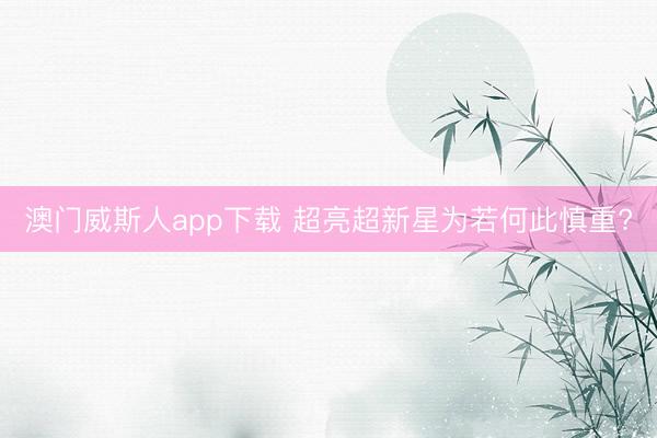 澳门威斯人app下载 超亮超新星为若何此慎重?