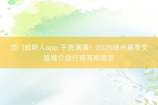 澳门威斯人app 干货满满！2026徐州春季文旅推介会行将亮相南京