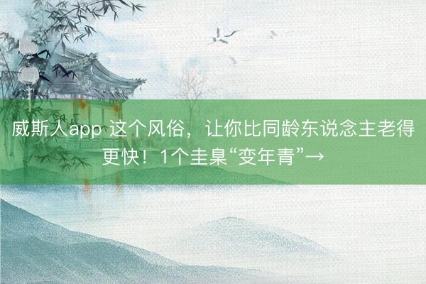 威斯人app 这个风俗，让你比同龄东说念主老得更快！1个圭臬“变年青”→