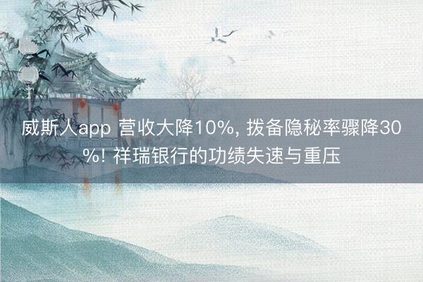 威斯人app 营收大降10%, 拨备隐秘率骤降30%! 祥瑞银行的功绩失速与重压