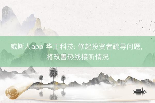 威斯人app 华工科技: 修起投资者疏导问题， 将改善热线接听情况