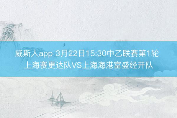 威斯人app 3月22日15:30中乙联赛第1轮 上海赛更达队VS上海海港富盛经开队