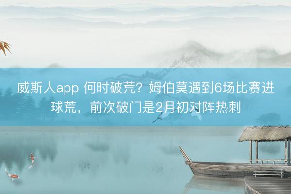 威斯人app 何时破荒？姆伯莫遇到6场比赛进球荒，前次破门是2月初对阵热刺