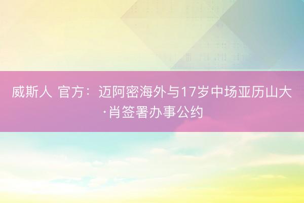 威斯人 官方：迈阿密海外与17岁中场亚历山大·肖签署办事公约