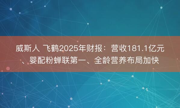 威斯人 飞鹤2025年财报：营收181.1亿元、婴配粉蝉联第一、全龄营养布局加快