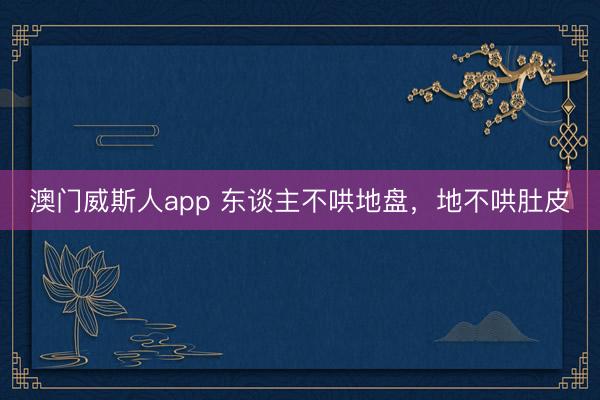 澳门威斯人app 东谈主不哄地盘，地不哄肚皮