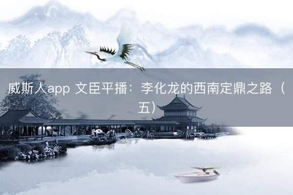 威斯人app 文臣平播：李化龙的西南定鼎之路（五）