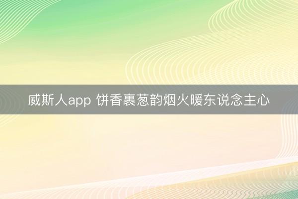 威斯人app 饼香裹葱韵烟火暖东说念主心