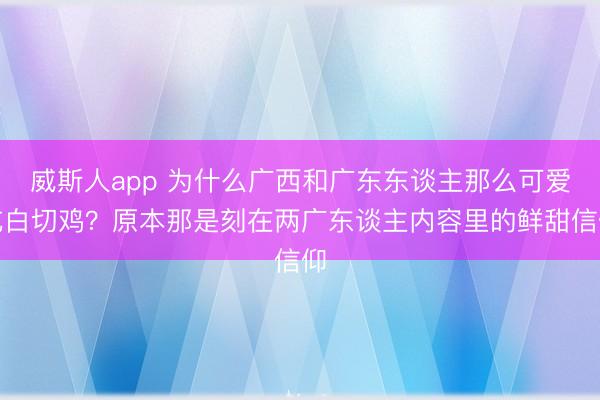 威斯人app 为什么广西和广东东谈主那么可爱吃白切鸡?原本那是刻在两广东谈主内容里的鲜甜信仰
