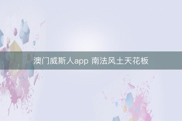 澳门威斯人app 南法风土天花板