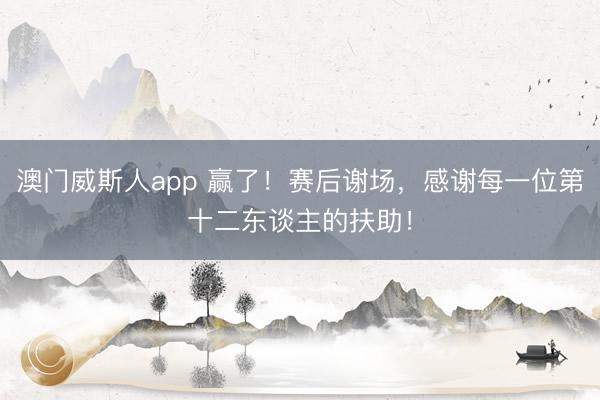 澳门威斯人app 赢了！赛后谢场，感谢每一位第十二东谈主的扶助！