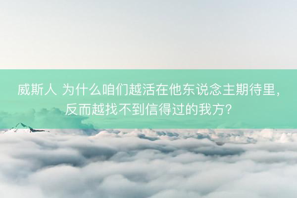 威斯人 为什么咱们越活在他东说念主期待里，反而越找不到信得过的我方？