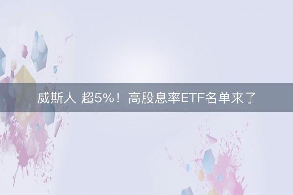 威斯人 超5%！高股息率ETF名单来了