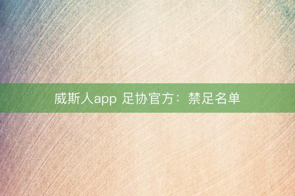 威斯人app 足协官方:禁足名单
