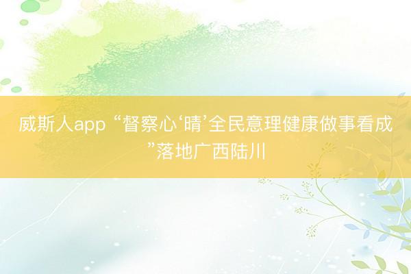 威斯人app “督察心‘晴’全民意理健康做事看成”落地广西陆川