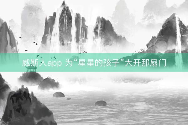 威斯人app 为“星星的孩子”大开那扇门