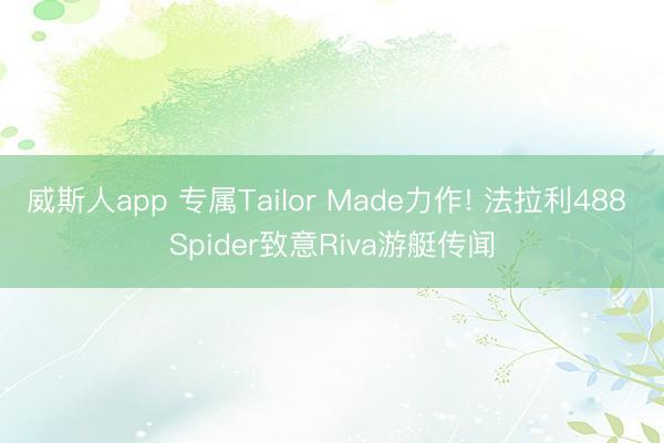 威斯人app 专属Tailor Made力作! 法拉利488 Spider致意Riva游艇传闻
