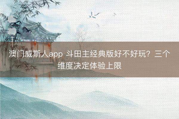 澳门威斯人app 斗田主经典版好不好玩?三个维度决定体验上限