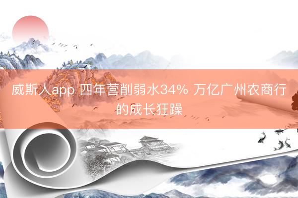 威斯人app 四年营削弱水34% 万亿广州农商行的成长狂躁