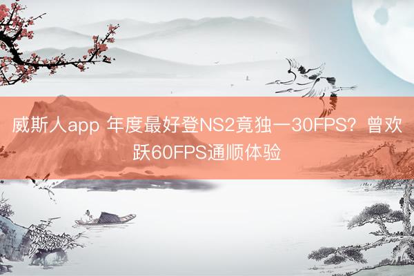 威斯人app 年度最好登NS2竟独一30FPS？曾欢跃60FPS通顺体验