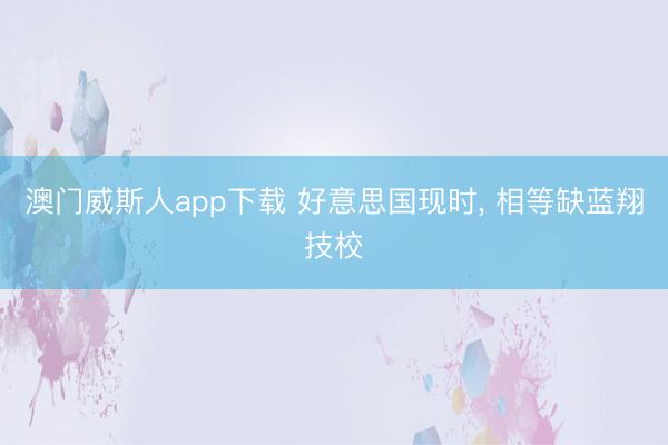 澳门威斯人app下载 好意思国现时，<a href=