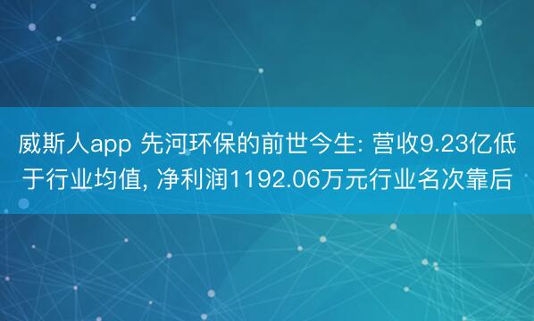 威斯人app 先河环保的前世今生: 营收9.23亿低于行业均值， 净利润1192.06万元行业名次靠后