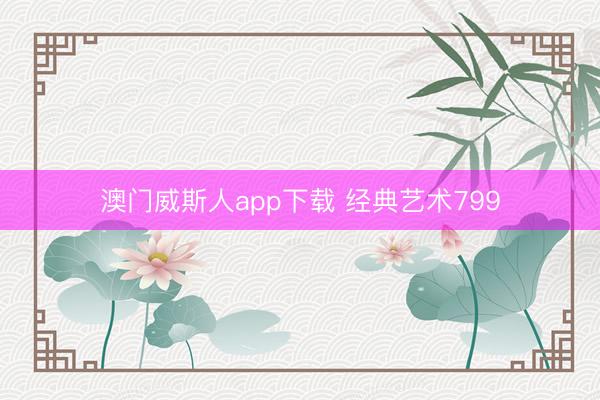 澳门威斯人app下载 经典艺术799